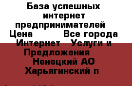 База успешных интернет предпринимателей › Цена ­ 600 - Все города Интернет » Услуги и Предложения   . Ненецкий АО,Харьягинский п.
